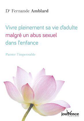 Vivre pleinement sa vie d'adulte, malgré un abus sexuel dans l?enfance. Panser l?impensable