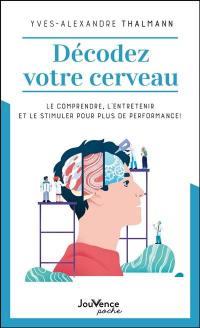 Décodez votre cerveau. Le comprendre, l'entretenir et le stimuler pour plus de performance !
