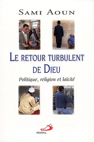 Le retour turbulent de Dieu. Politique, religion et laïcité