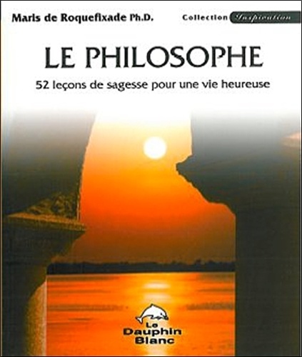 Le philosophe. 52 leçons de sagesse pour une vie heureuse