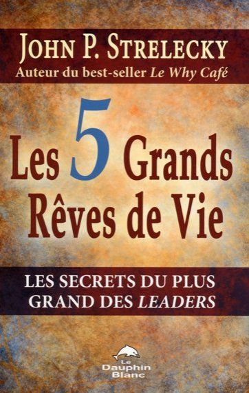 Les 5 Grands Rêves de Vie. Les secrets du plus grand des leaders