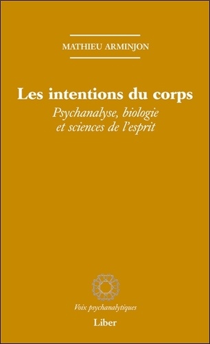 Les intentions du corps. Psychanalyse, biologie et sciences de l'esprit