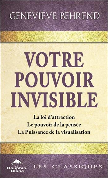Votre pouvoir invisible. La loi d'attraction, Le pouvoir de la pensée, La Puissance de la visualisat