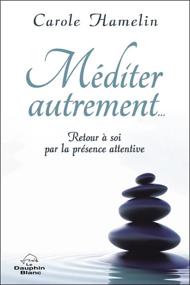 Méditer autrement... Retour à soi par la présence attentive
