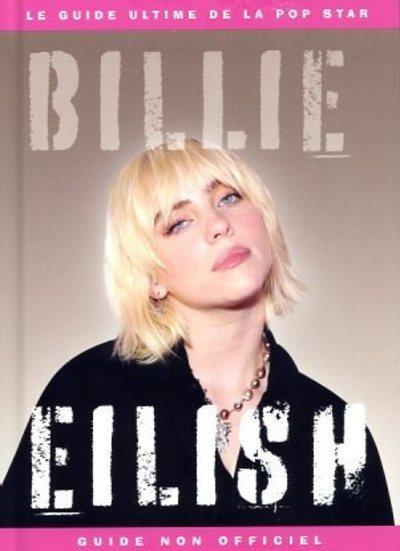 Billie Eilish, le guide ultime de la pop star . Guide non officiel