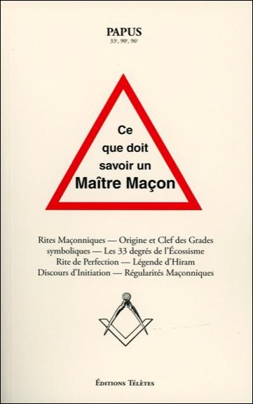 Ce que doit savoir un maître maçon. Rites maçonniques, origine et clefs des grades symboliques