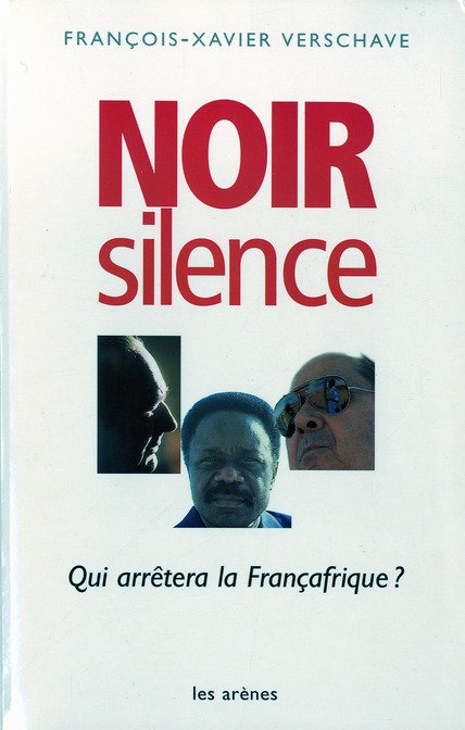 Noir silence. Qui arrêtera la Françafrique ?
