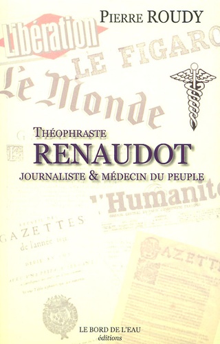 Théophraste Renaudot. Journaliste & médecin du peuple