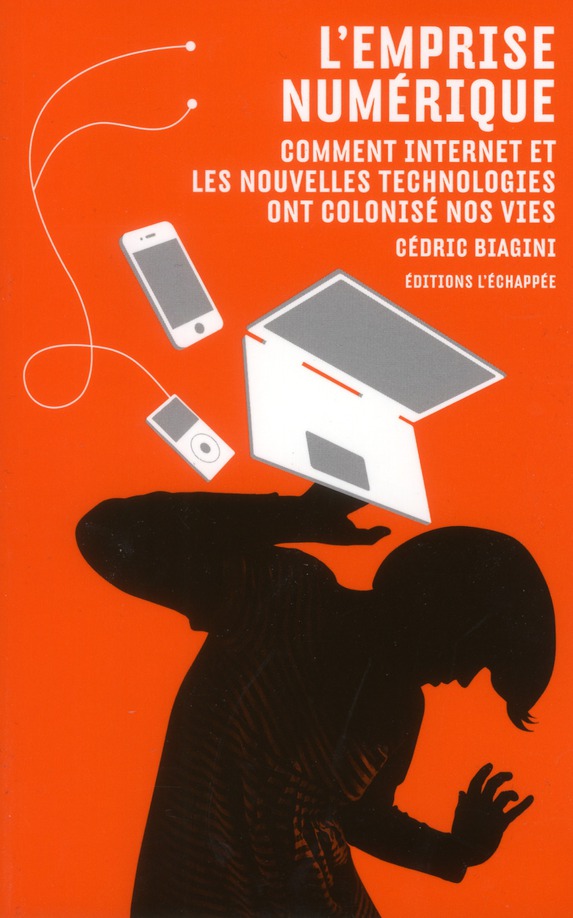 L'emprise numérique. Comment internet et les nouvelles technologies ont colonisé nos vies