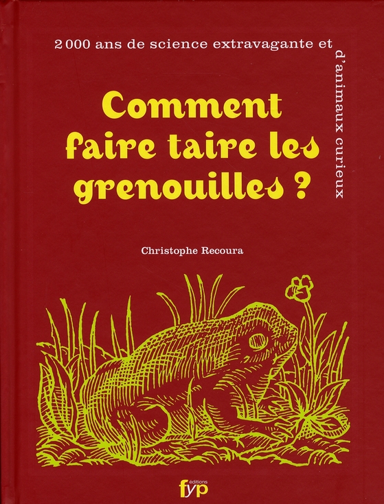 Comment faire taire les grenouilles ? 2000 Ans de science extravagante et d'animaux curieux
