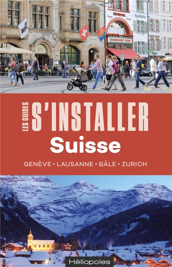 S'installer en Suisse. Genève, Lausanne, Bâle, Zurich