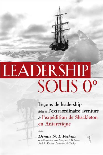 Leadership sous 0 degré. Leçons de leadership tirées de l'extraordinaire aventure de l'expédition de