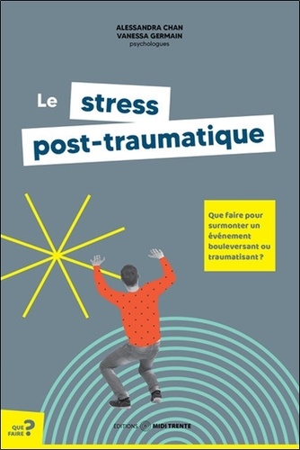 Le stress post-traumatique. Que faire pour surmonter un événement bouleversant ou traumatisant ?