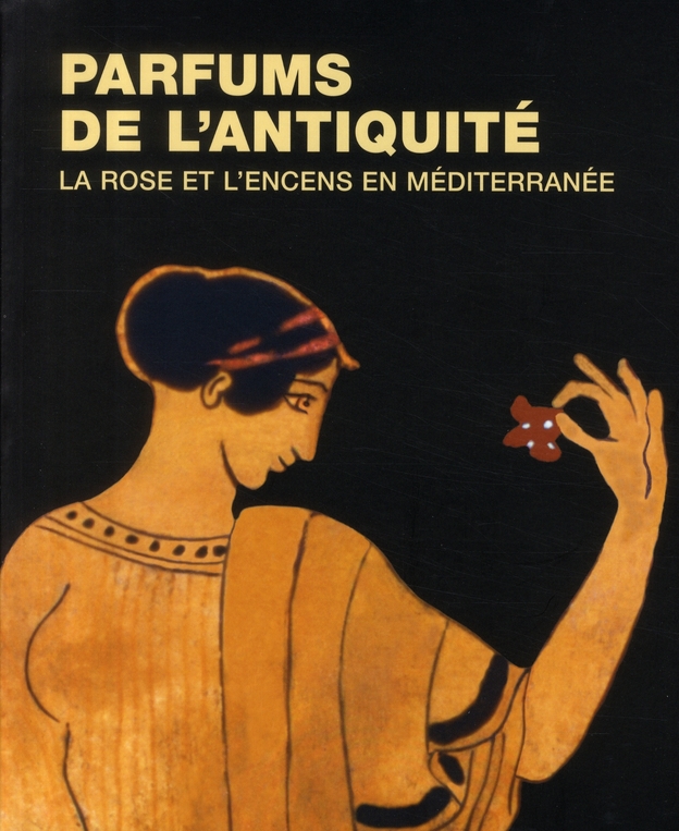 Parfums de l'Antiquité. La rose et l'encens en Méditerranée