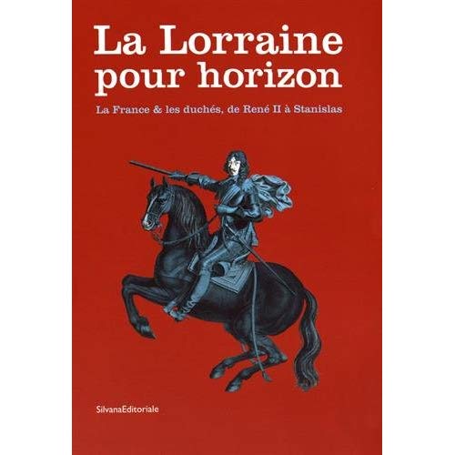 La Lorraine pour horizon. La France & les duchés, de René II à Stanislas