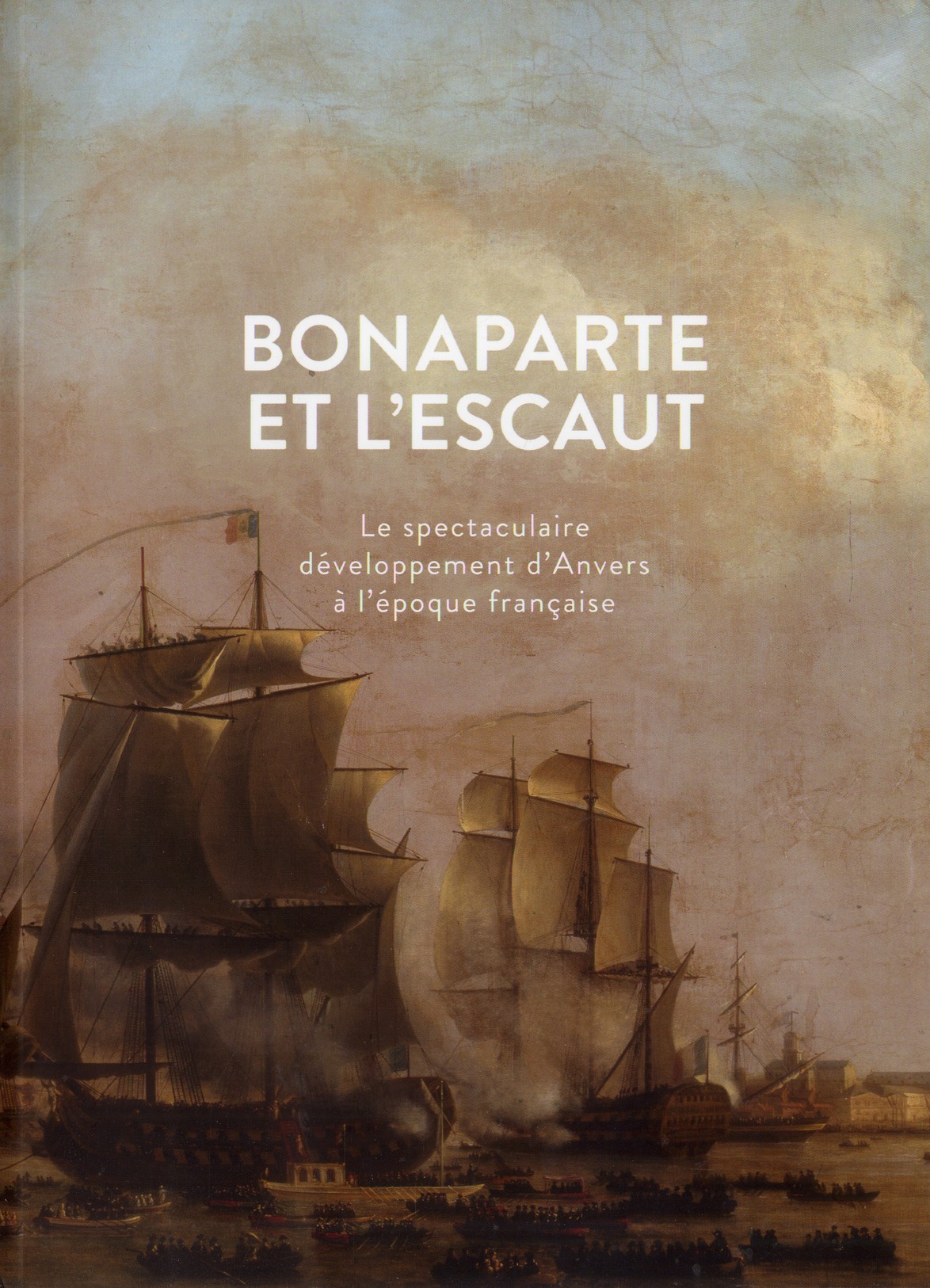 Bonaparte et l'Escaut. Le spectaculaire développement d'Anvers à l'époque française