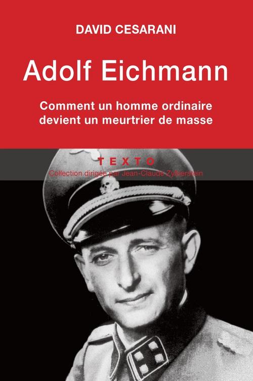 Adolf Eichmann. Comment un homme ordinaire devient un meurtrier de masse