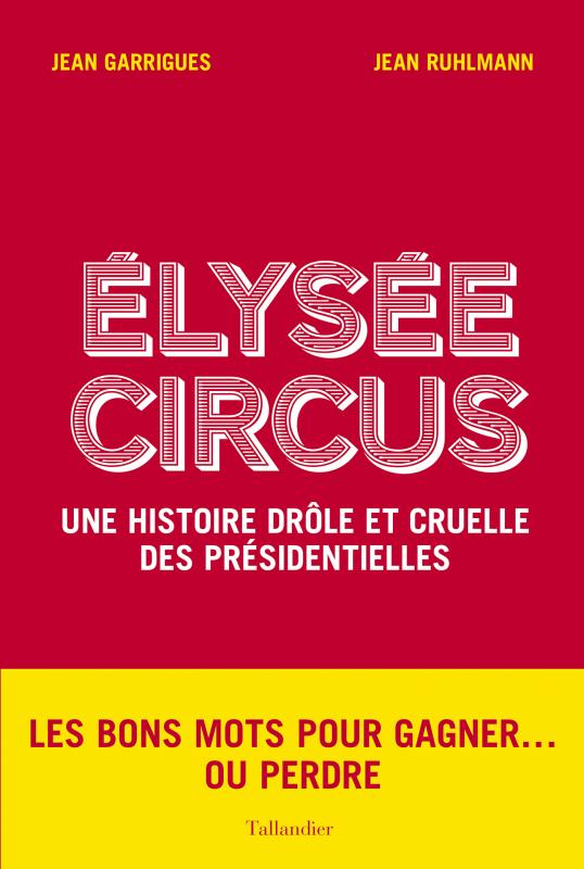 Elysée Circus. Une histoire drôle et cruelle des présidentielles