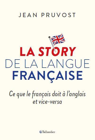 La story de la langue française. Ce que le français doit à l'anglais et vice-versa