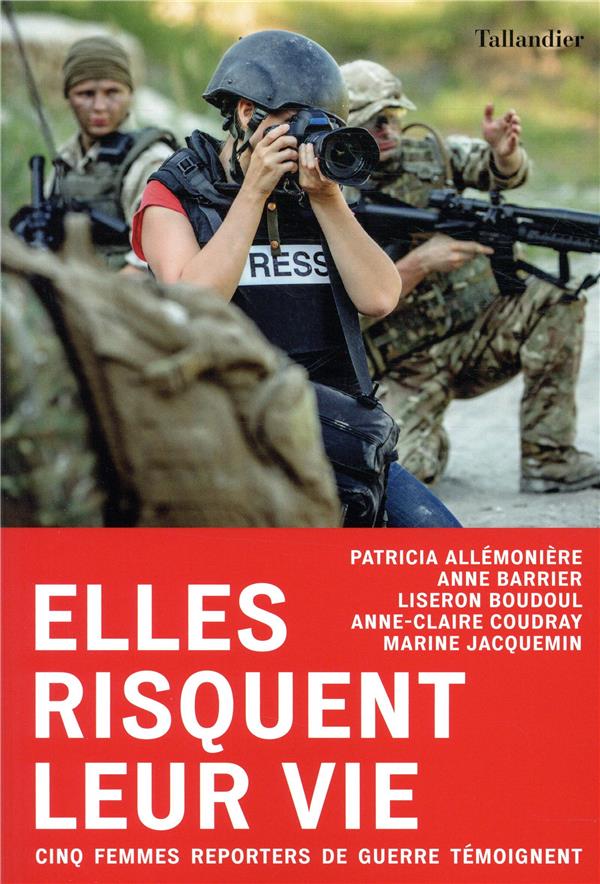 Elles risquent leur vie. Cinq femmes reporters de guerre témoignent