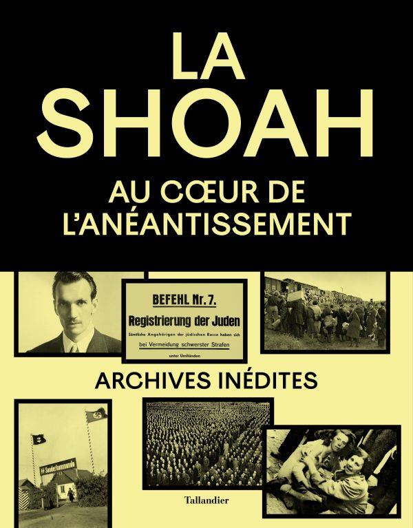 La Shoah. Au coeur de l'anéantissement. Archives inédites