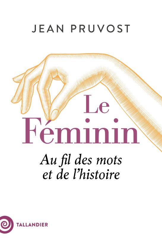 Le féminin. Au fil des mots et de l'histoire