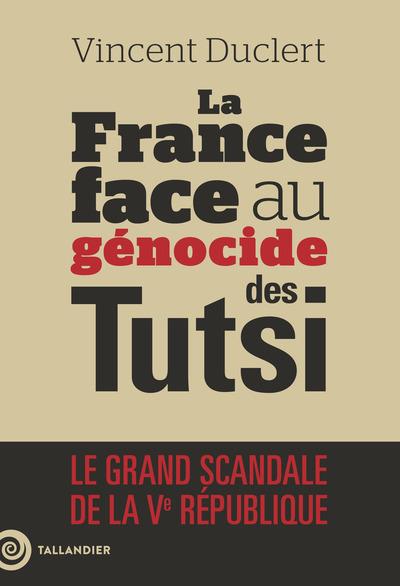 La France face au génocide des Tutsi. Le grand scandale de la Ve République