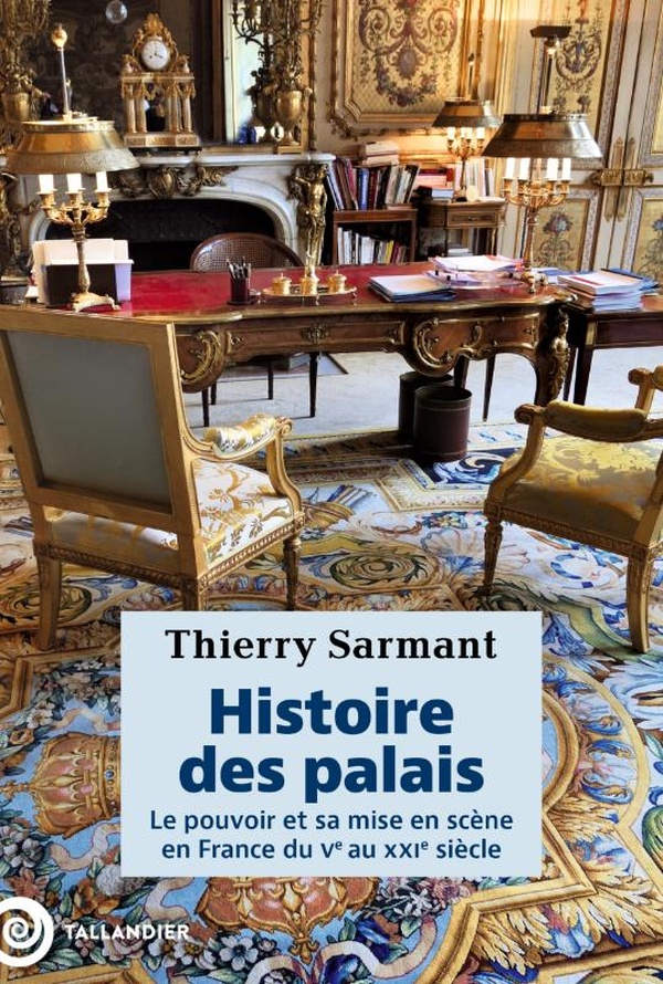 Histoire des palais. Le pouvoir et sa mise en scène en France du Ve au XXIe siècle