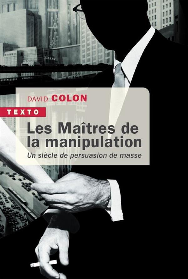 Les maîtres de la manipulation. Un siècle de persuasion de masse