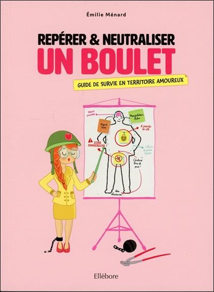 Repérer & neutraliser un boulet. Guide de survie en territoire amoureux