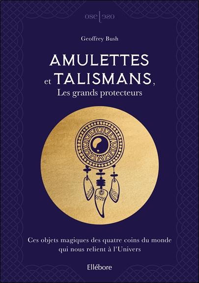 Amulettes et talismans. Les grands protecteurs. Ces objets magiques des quatre coins du monde qui no