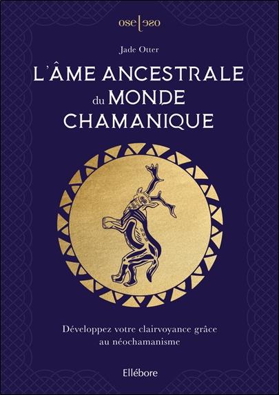 L'âme ancestrale du monde chamanique. Développez votre clairvoyance grâce au néochamanisme