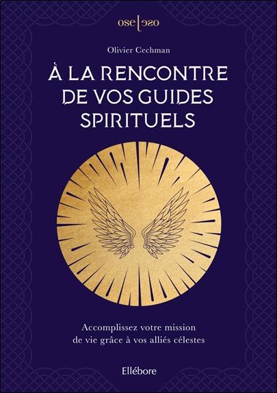 A la rencontre de vos guides spirituels. Accomplissez votre mission de vie grâce à vos alliés célest