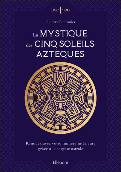 La mystique des cinq soleils aztèques. Renouez avec votre lumière intérieure grâce à la sagesse astr