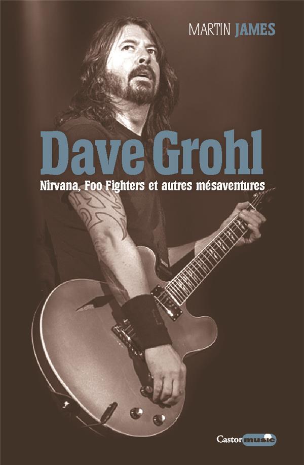 Dave Grohl. Nirvana, Foo Fighters et autres mésaventures