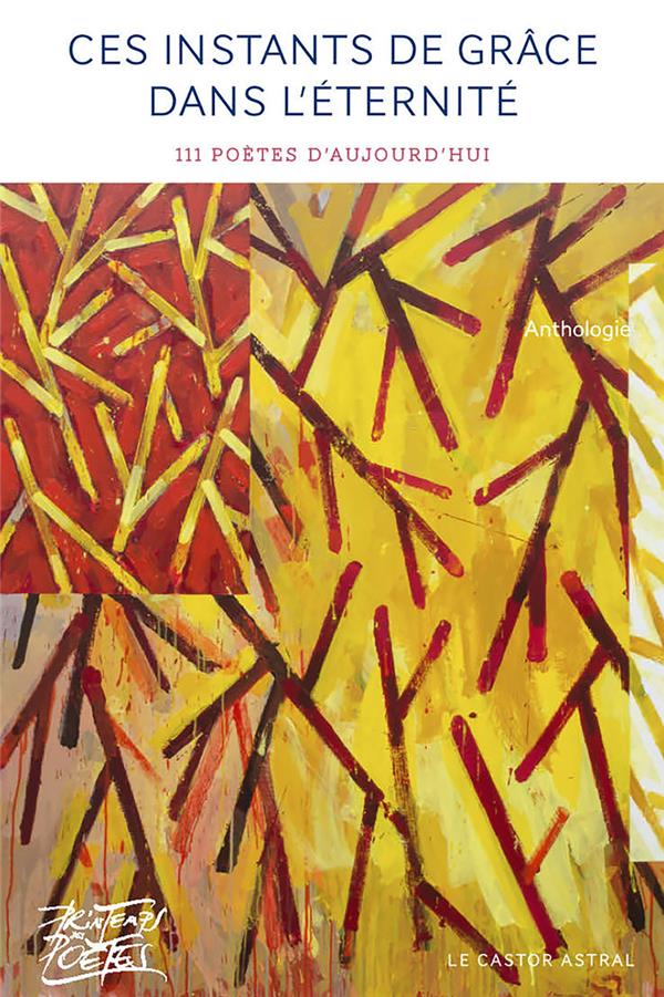 Ces instants de grâce dans l'éternité. 116 poètes d'aujourd'hui