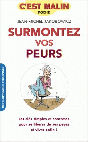 Surmontez vos peurs. Les clés simples et concrètes pour se libérer de l'anxiété, des phobies, de la