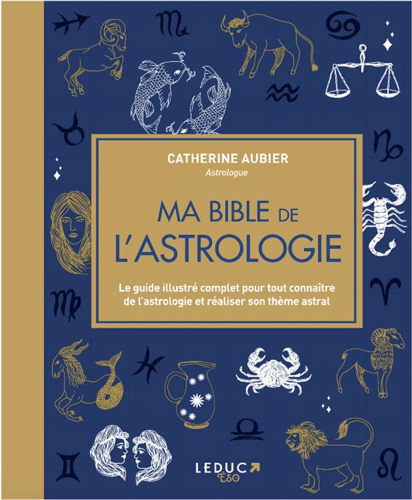 Ma bible de l'astrologie. Le guide illustré complet pour tout connaître de l'astrologie et réaliser