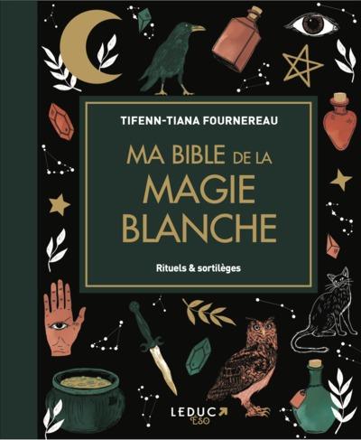 Ma bible de la magie blanche. Rituels & sortilèges