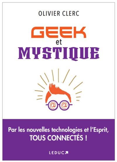 Geek et mystique. Par les nouvelles technologies et l'Esprit, tous connectés