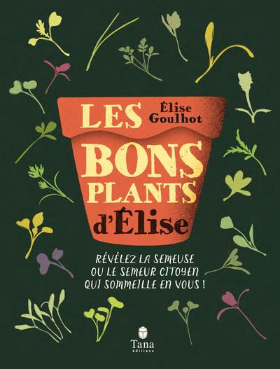 Les bons plants d'Elise. Révélez la semeuse ou le semeur citoyen qui sommeille en vous !