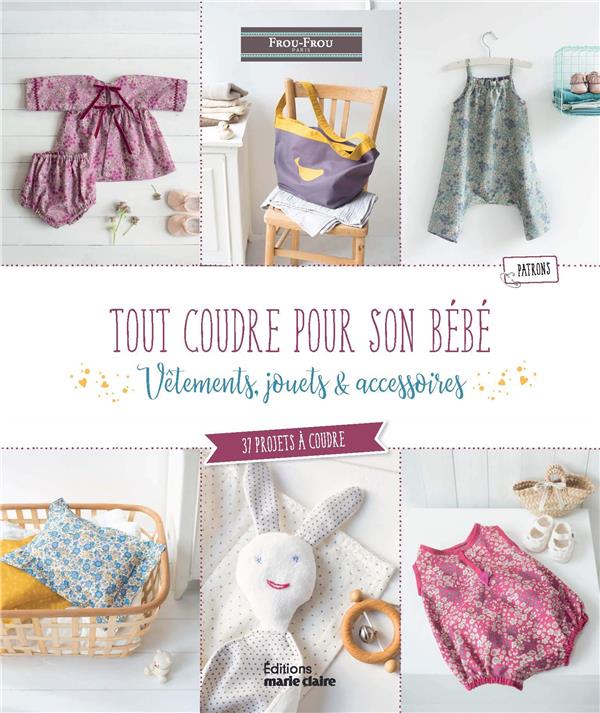 Tout coudre pour son bébé. Vêtements, jouets & accessoires. 35 projets à coudre pour bébé avec patro