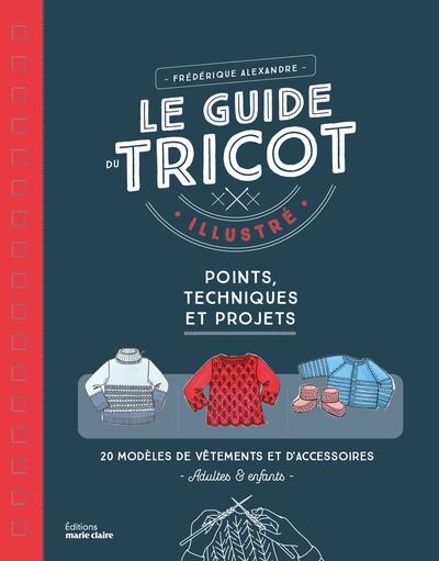Le guide du tricot illustrée. Points, techniques et projets, 26 modèles de vêtements et d'accessoire