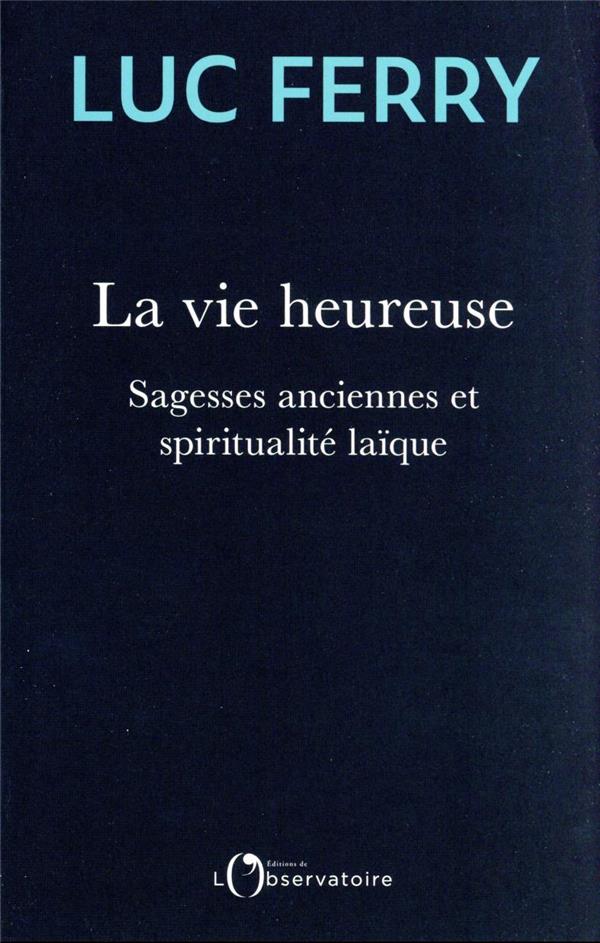 La vie heureuse. Sagesses anciennes et spiritualité laïque