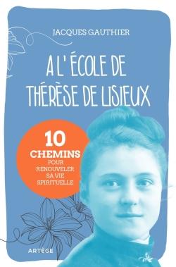 A l'école de Thérèse de Lisieux. 10 chemins pour renouveler sa vie spirituelle