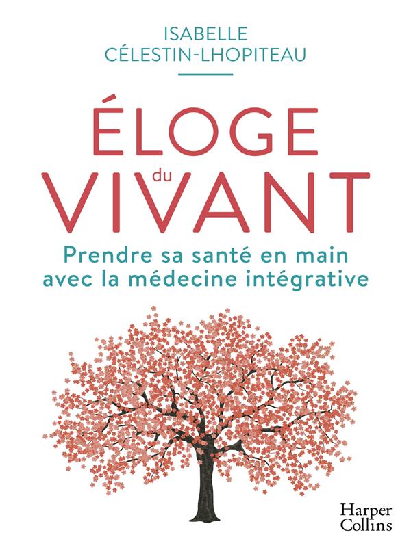 Eloge du vivant. Prendre sa santé en main avec la médecine intégrative