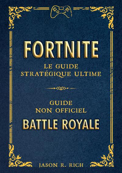 Fortnite - Le guide stratégique ultime. Guide non officiel. Battle royale