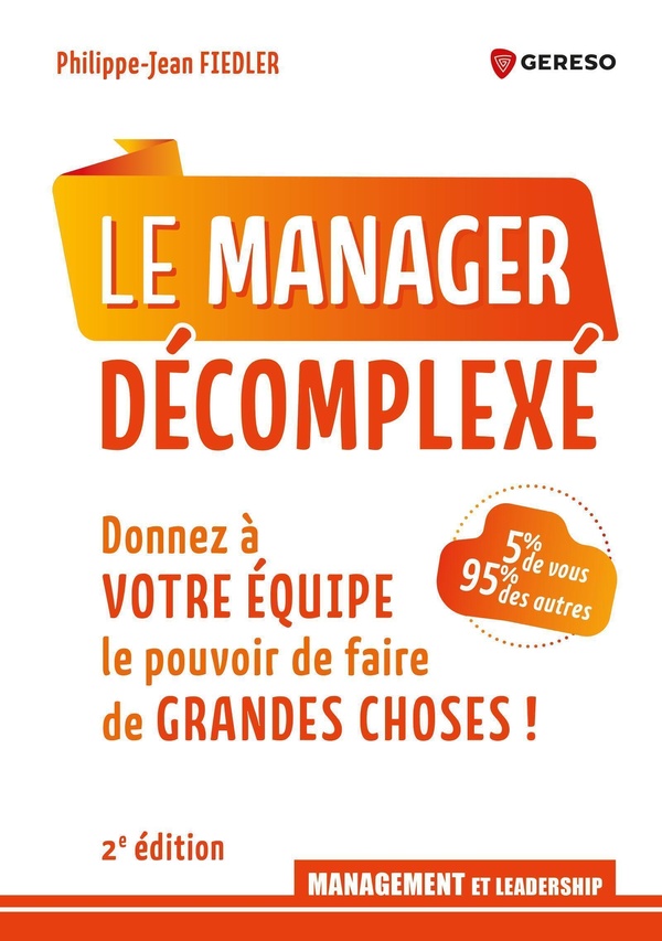 Le manager décomplexé. Donnez à votre équipe le pouvoir de faire de grandes choses