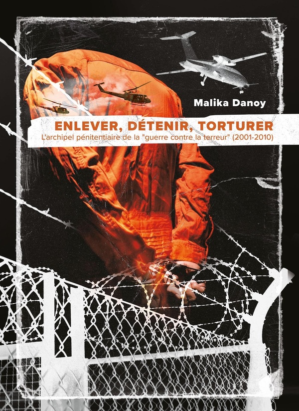 Enlever, détenir, torturer. L'archipel pénitentiaire de la "guerre contre la terreur" (2001-2010)
