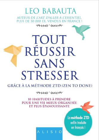 Tout réussir sans stresser grâce à la méthode ZTD (zen to done). 10 habitudes à prendre pour une vie